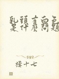 乳头有白色溢液是什么问题