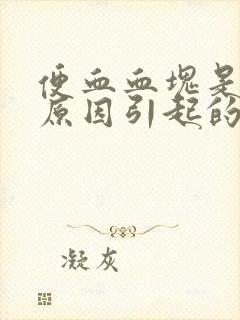 便血血块是什么原因引起的