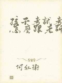 孩子考试考不好,怎么跟老师交流