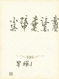 小孩老注意力不集中是怎么回事