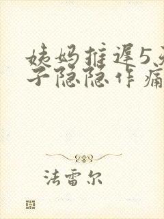 姨妈推迟5天肚子隐隐作痛