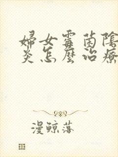 妇女霉菌阴道发炎怎么治疗