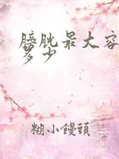 膀胱最大容量是多少