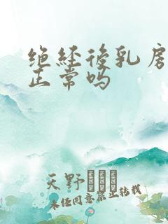 绝经后乳房胀痛正常吗