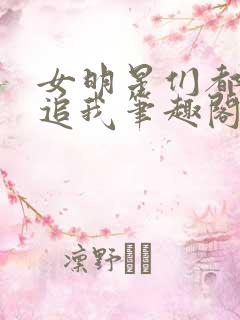 女明星们都来倒追我笔趣阁