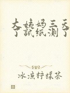 大姨妈三天没来了试纸测了没怀孕