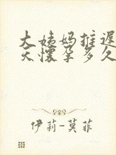 大姨妈推迟20天怀孕多久了