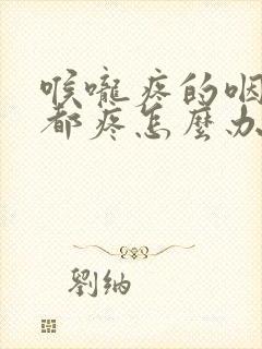 喉咙疼的咽口水都疼怎么办