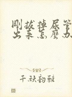 刚拔掉尿管尿不出来怎么办