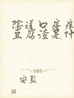 阴道口瘙痒白带豆腐渣是什么原因