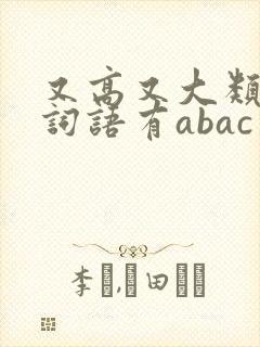 又高又大类似的词语有abac