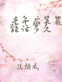 老年痴呆严重了能活多久