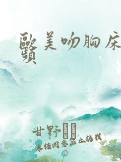 欧美吻胸床戏视频