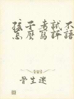 孩子考试不及格怎么写评语