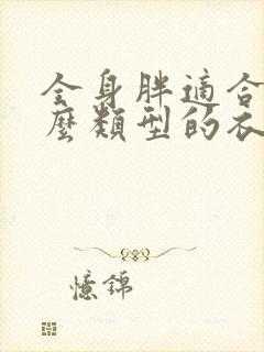 全身胖适合穿什么类型的衣服