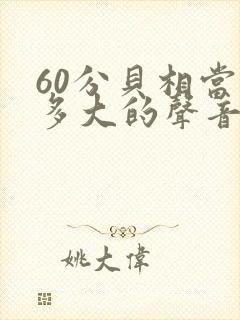 60分贝相当于多大的声音