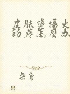 皮肤烫伤火辣辣的疼怎么办