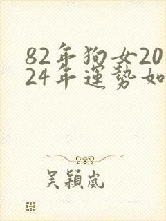 82年狗女2024年运势如何