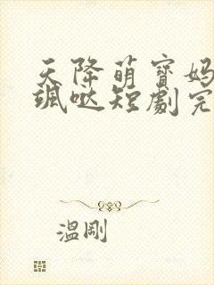 天降萌宝妈咪超飒哒短剧完版全集