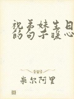 祝弟妹生日快乐的句子暖心