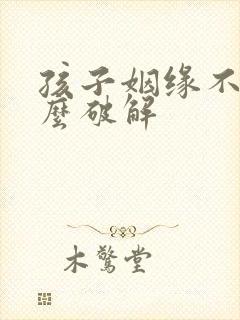 孩子姻缘不顺怎么破解