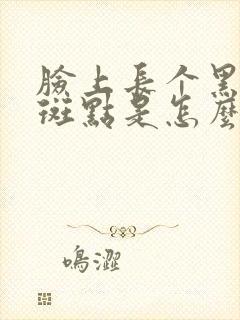 脸上长个黑色的斑点是怎么回事