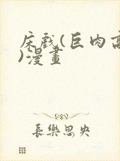 床戏(巨肉高h)漫画