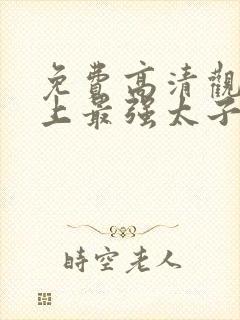 免费高清观看史上最强太子爷短剧