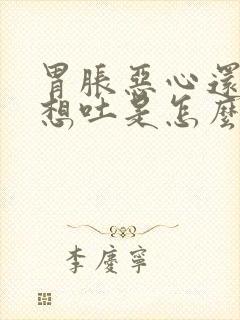 胃胀恶心还有点想吐是怎么回事