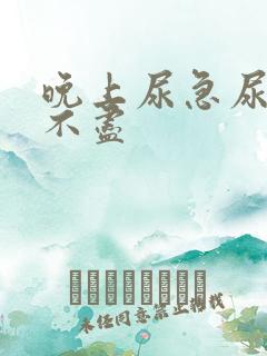 晚上尿急尿频尿不尽