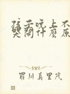 孩子晚上不睡觉哭闹什么原因