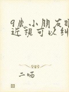 9岁小朋友眼睛近视可以纠正不