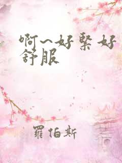 啊~好紧好爽好舒服