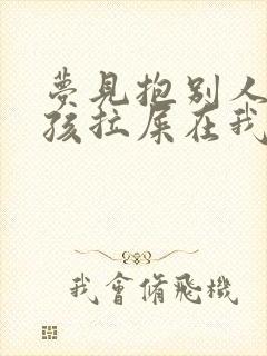 梦见抱别人家小孩拉屎在我身上