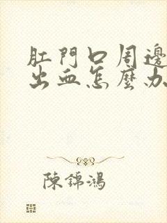 肛门口周边开裂出血怎么办