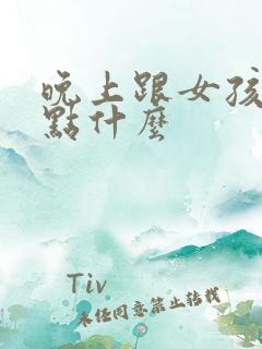 晚上跟女孩子聊点什么