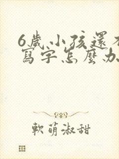 6岁小孩还不会写字怎么办