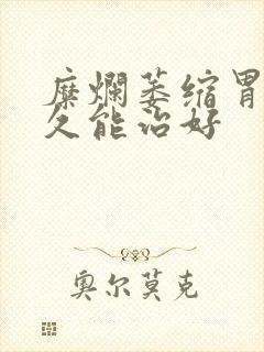 糜烂萎缩胃炎多久能治好