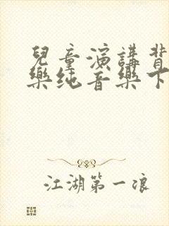 儿童演讲背景音乐纯音乐下载