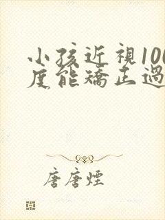 小孩近视100度能矫正过来么
