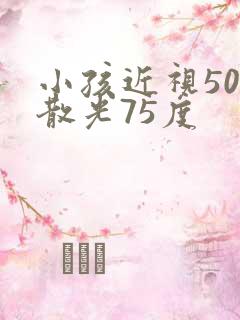 小孩近视50度散光75度