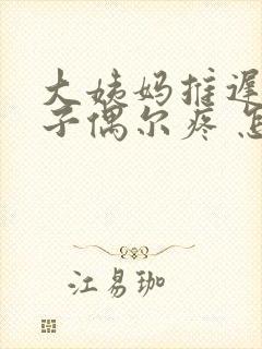 大姨妈推迟小肚子偶尔疼 怎么回事