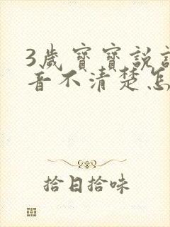 3岁宝宝说话构音不清楚怎么办