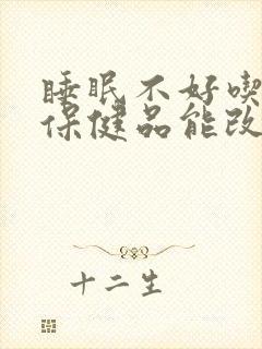 睡眠不好吃什么保健品能改善睡眠