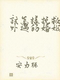 该怎样挽救老公外遇的婚姻