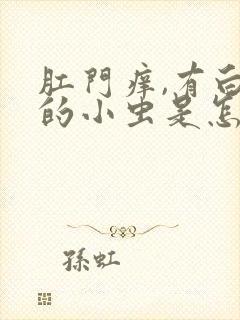 肛门痒,有白色的小虫是怎么回事