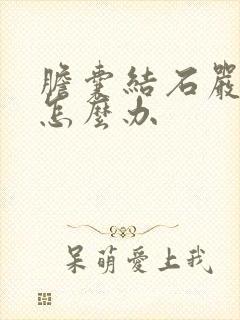 胆囊结石严重吗怎么办