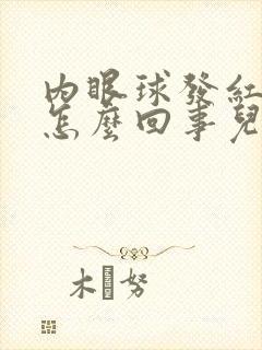 内眼球发红充血怎么回事儿