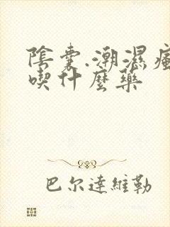 阴囊.潮湿瘙痒吃什么药