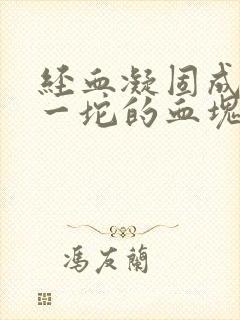 经血凝固成一坨一坨的血块